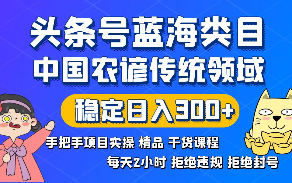 头条号蓝海领域：传统与农谚实操精品课程，避免违规封号，稳定日入300+-网赚项目资源库