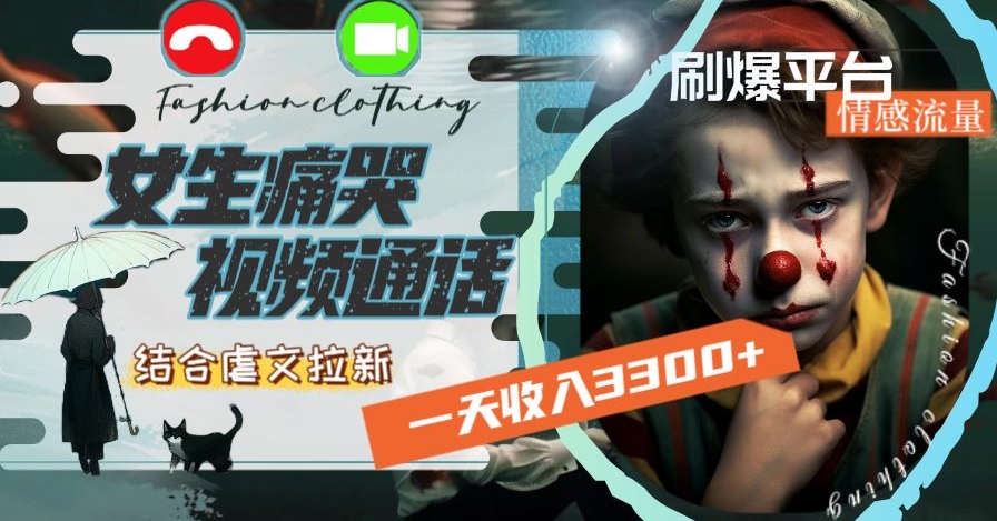 一天收入3300+,女生痛哭视频通话结合虐文拉新,刷爆平台情感流量-网赚项目资源库