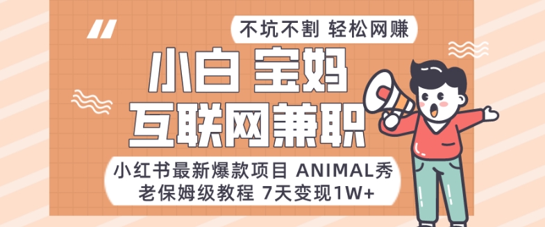 小红书爆款Animal秀教程：保姆级7天变现秘籍，日赚1万+-网赚项目资源库