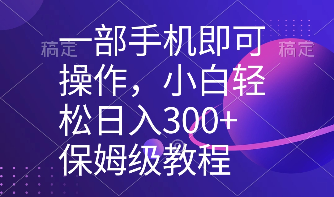 保姆级教程：五分钟学会，一部手机日入300+-网赚项目资源库