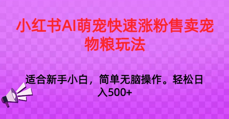 小红书AI萌宠快速增粉攻略：日入千元宠物粮销售秘籍-网赚项目资源库