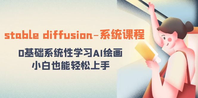 AI绘画入门：Stable Diffusion系统课程，零基础轻松学习-网赚项目资源库