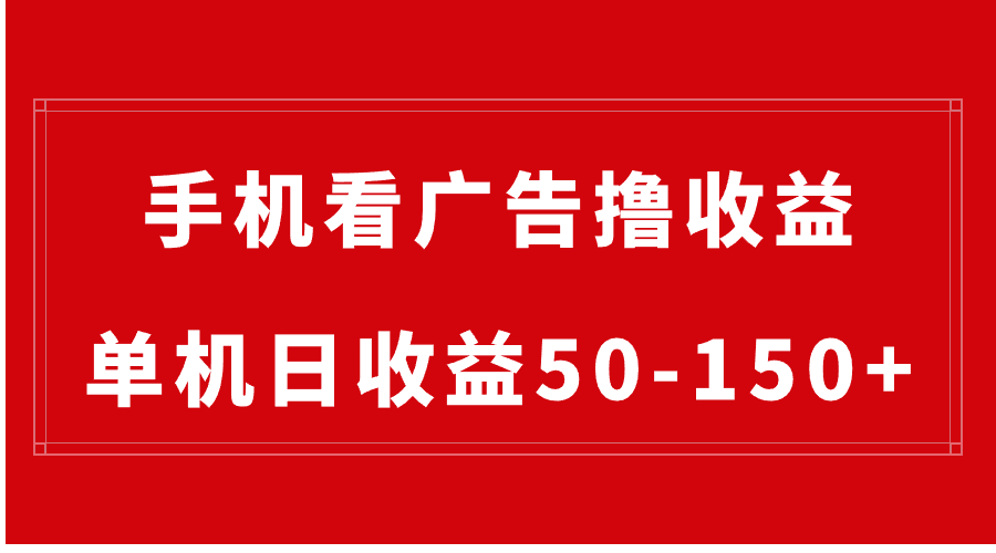 手机轻松看广告赚收益，单日收益50-150元起，无需设备，可批量操作-网赚项目资源库