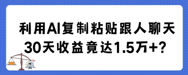 AI聊天复制粘贴30天收益超1.5万揭秘-网赚项目资源库