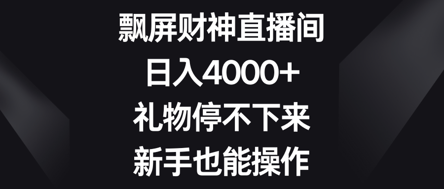 飘屏财神直播间：日入4000+，新手也能轻松上手-网赚项目资源库