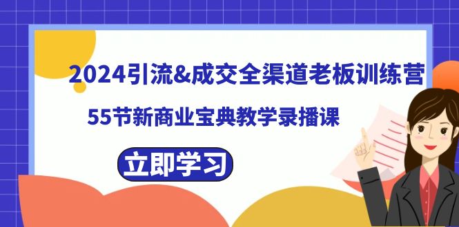 2024年全渠道引流与成交老板训练营：55节新商业宝典录播课程-网赚项目资源库