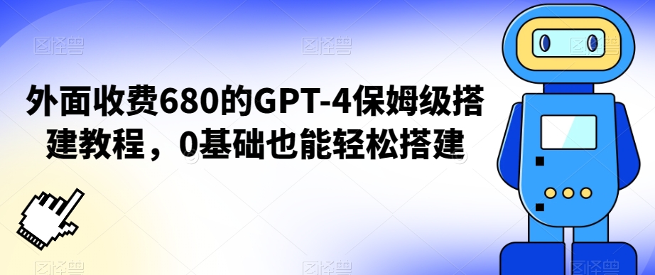 GPT-4保姆级搭建教程：0基础轻松上手，仅需680元-网赚项目资源库