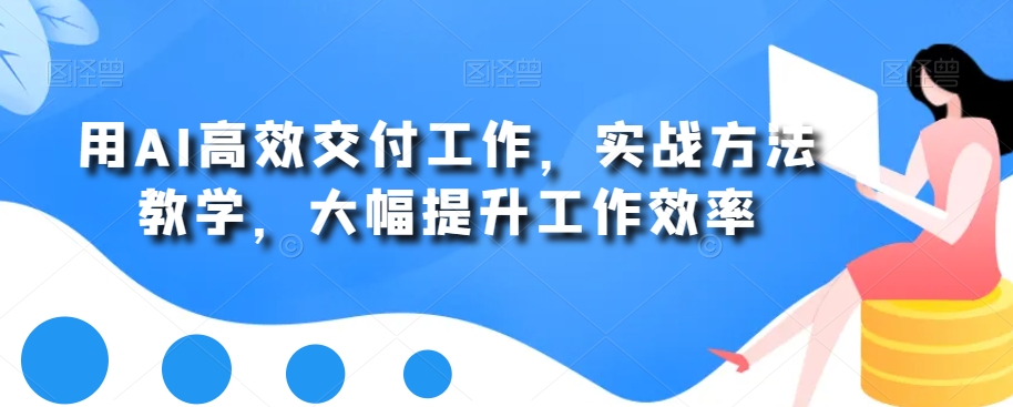 AI高效工作交付实战方法，提升工作效率-网赚项目资源库