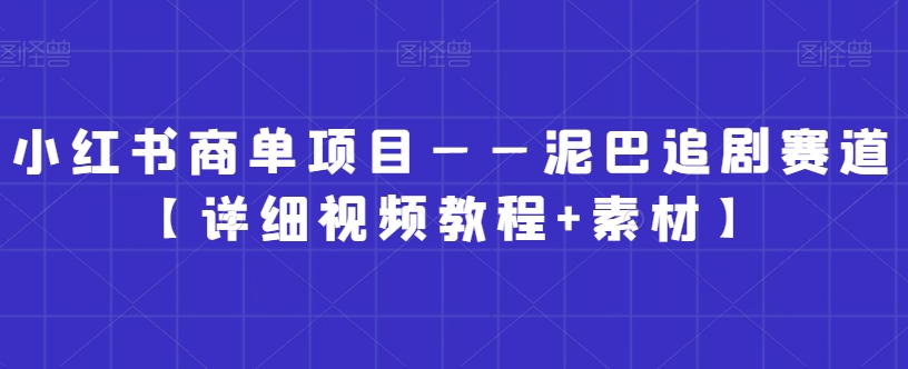 小红书商单项目：泥巴追剧赛道视频教程+素材-网赚项目资源库