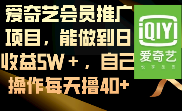 爱奇艺会员推广项目日收益5万+，轻松日赚40+-网赚项目资源库