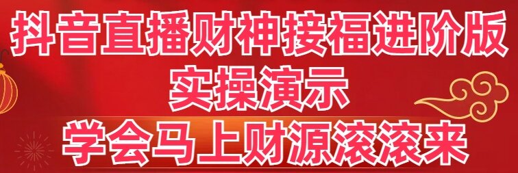抖音直播财神接福进阶版实操演示,立即掌握财富增长秘诀-网赚项目资源库