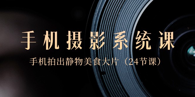 20240119025343-65a9e437020c4.jpg 0基础手机摄影系统课,手机拍出静物美食大片(24节课)