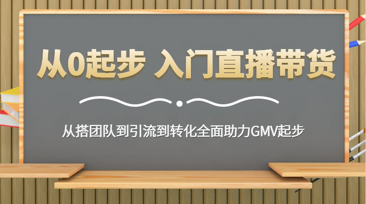 直播带货零基础入门：团队搭建、引流策略到GMV增长全面攻略-网赚项目资源库