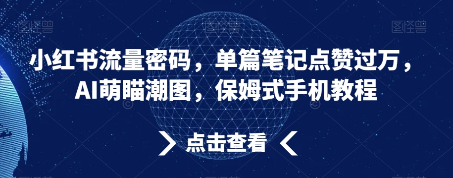 小红书流量秘籍：单篇笔记点赞破万，AI萌瞄潮图教程，保姆级手机操作指南-网赚项目资源库