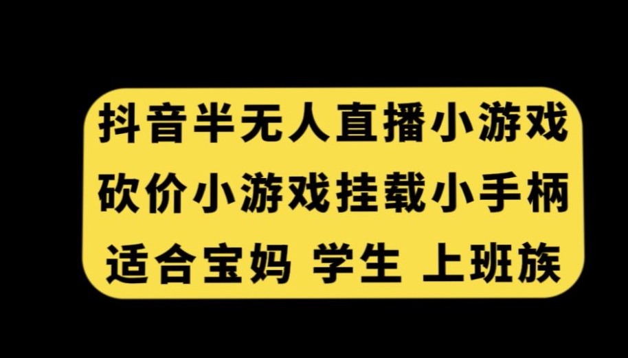 抖音半无人直播砍价小游戏,适合宝妈学生上班族-网赚项目资源库