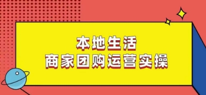 本地商家团购运营实操教程，课程后可立即操作-网赚项目资源库