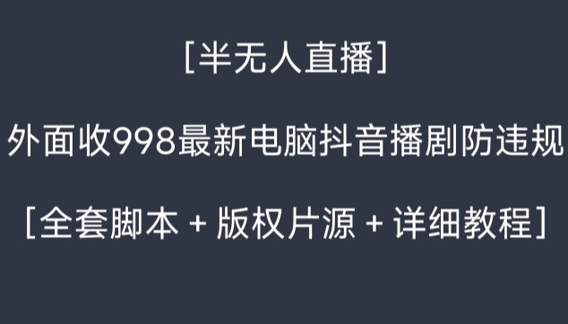 外面收998最新半无人直播电脑抖音播剧防违规【全套脚本＋版权片源＋详细教程】-网赚项目资源库
