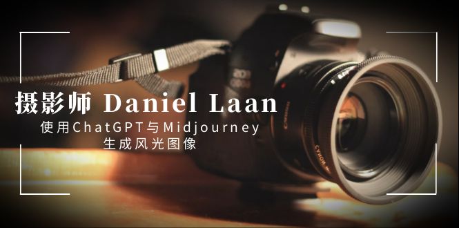 摄影师Daniel Laan使用ChatGPT与Midjourney创作风光图像-中英字幕-网赚项目资源库