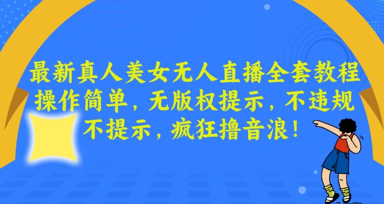 最新真人美女无人直播全套教程，操作简单，无版权提示，不违规，不提示，疯狂撸音浪-网赚项目资源库