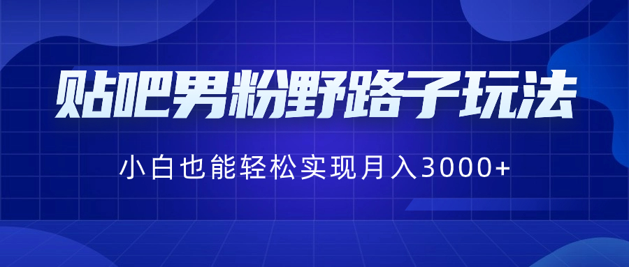贴吧男粉野路子玩法，小白轻松月入3000+-网赚项目资源库
