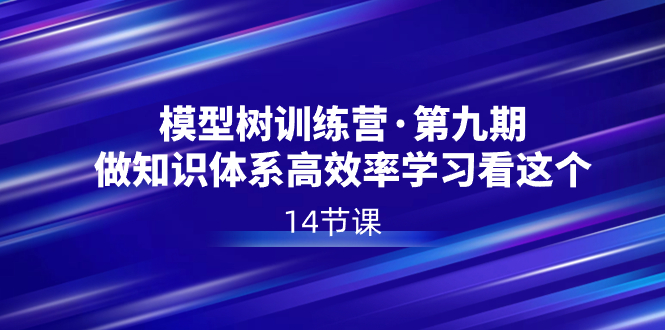 第九期模型树特训营：高效学习知识体系，14节课程直达核心-网赚项目资源库