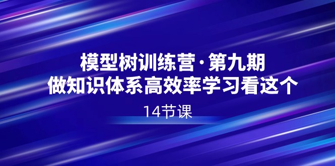 模型树特训营第九期：高效学习知识体系，14节课直达核心-网赚项目资源库
