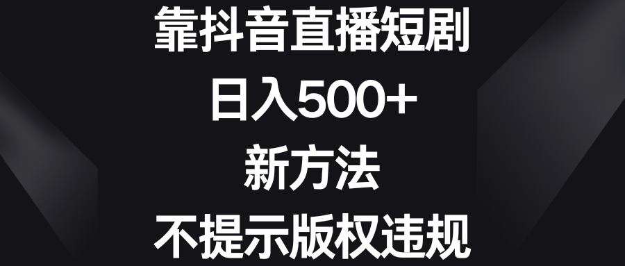 抖音直播短剧日入500+新方法，避免版权违规提示-网赚项目资源库