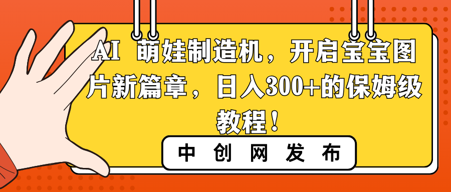 AI萌娃制造机：日入300+保姆级教程，开启宝宝图片新篇章-网赚项目资源库