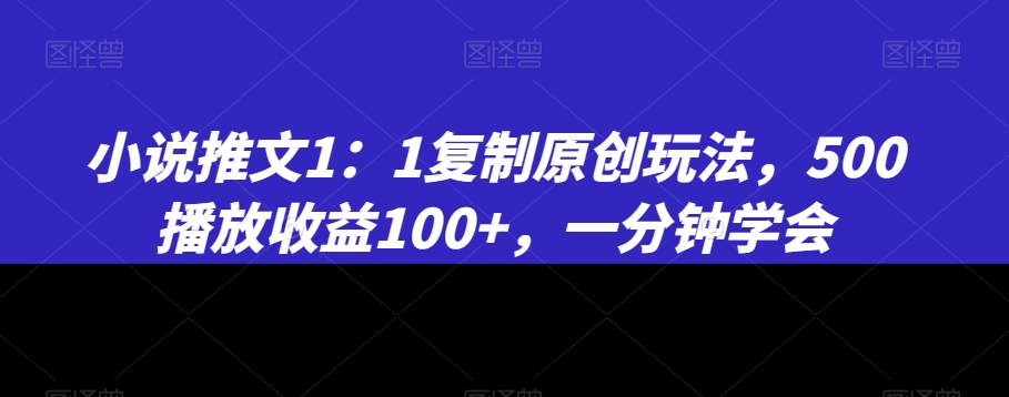 小说推文1:揭秘高效原创玩法,500播放收益破百,一分钟学会秘诀-网赚项目资源库