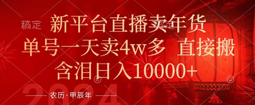 新平台直播年货销售火爆，单日销售额破4万，高效话术助日入1万+-网赚项目资源库