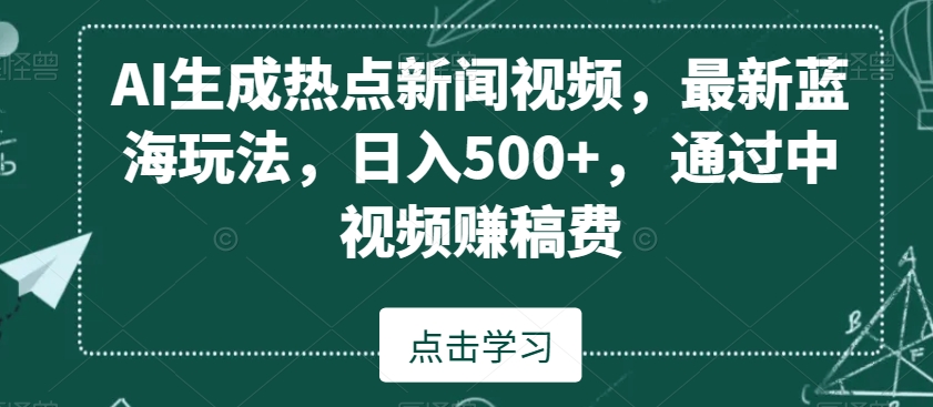 AI热点新闻视频生成:日入500+,中视频赚稿费新策略-网赚项目资源库