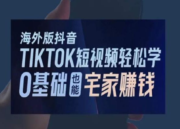 海外版TikTok短视频教程:0基础在家轻松赚钱-网赚项目资源库