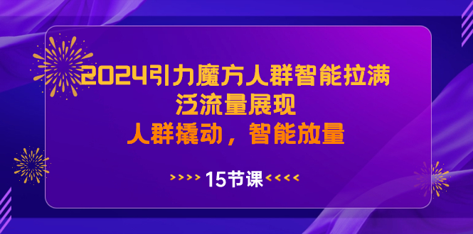 2024引力魔方智能拉满，泛流量展现，人群撬动，智能放量-网赚项目资源库
