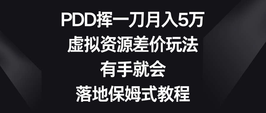 PDD月入5万虚拟资源差价教程，保姆式操作指南-网赚项目资源库