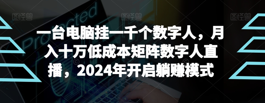 【2024年躺赚】一台电脑操控千数字人直播，低成本月入十万的超级蓝海项目-网赚项目资源库
