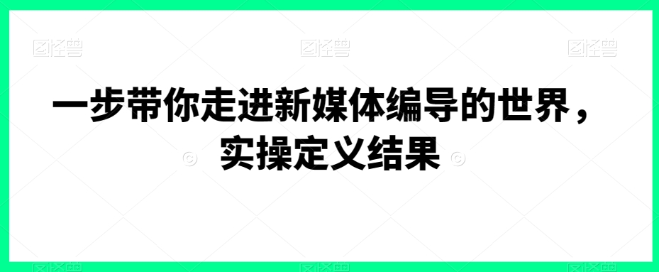 新媒体编导入门：实操指南与结果解析-网赚项目资源库