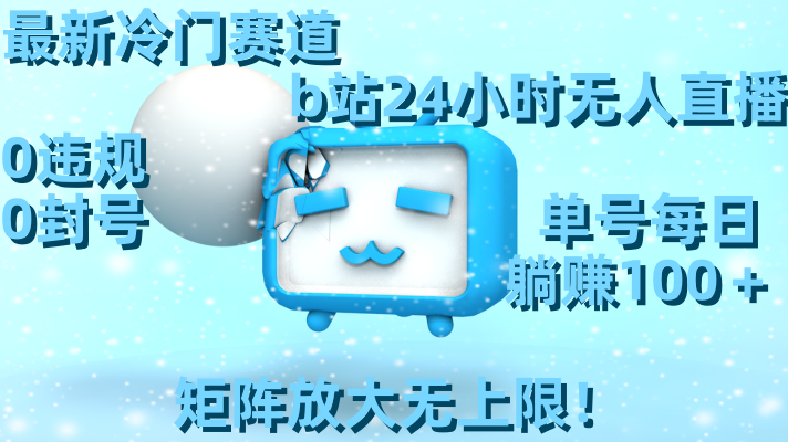 最新冷门赛道：b站24小时无人直播，0违规0封号，单号日赚100+，矩阵放送收益-网赚项目资源库