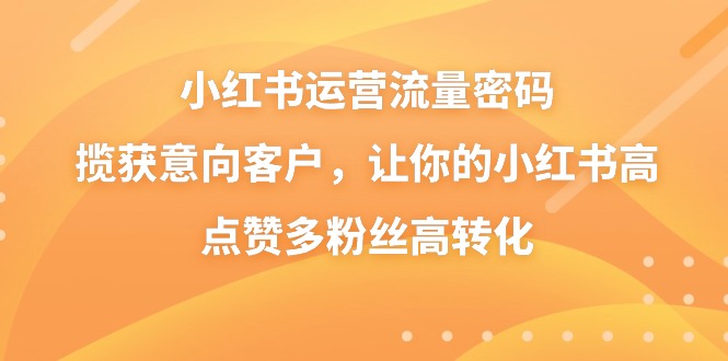 小红书运营技巧：高赞、高粉、高转化，吸引意向客户-网赚项目资源库