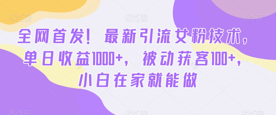 全网首发！揭秘最新引流女粉技巧，日收益破千，轻松吸引100+客户，小白在家也能做-网赚项目资源库