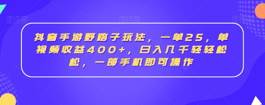 抖音手游野路子赚钱攻略:单视频收益400+,日入几千,一部手机轻松操作-网赚项目资源库