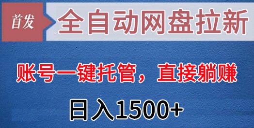 全自动网盘拉新,账号一键托管,躺赚日入1500+(可放大,团队适用)-网赚项目资源库