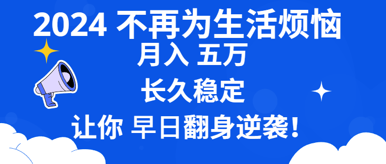 2024年月入5万，生活无忧，稳定收入，助你早日翻身逆袭-网赚项目资源库