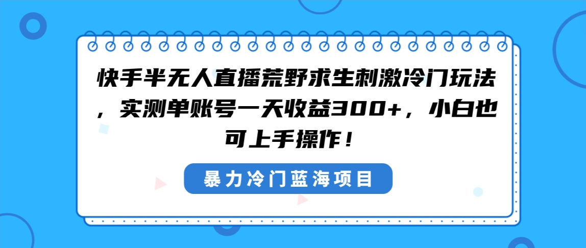 快手半无人直播荒野求生：单账号日收益300+，新手也能轻松上手-网赚项目资源库
