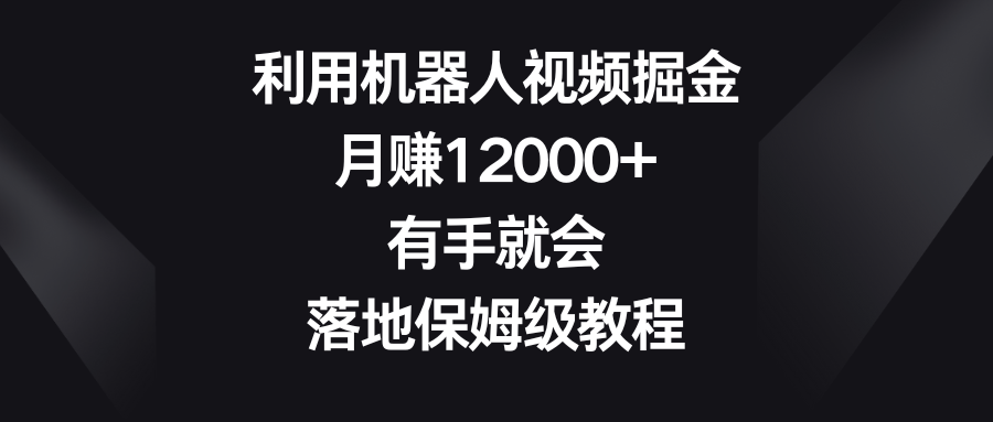 机器人视频掘金教程：月入12000+，保姆级操作指南-网赚项目资源库