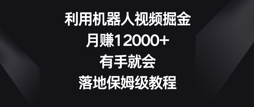 机器人视频掘金月赚12000+保姆级教程-网赚项目资源库