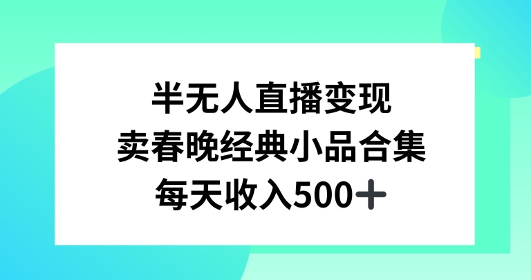 半无人直播变现，卖经典春晚小品合集，每天日入500+-网赚项目资源库