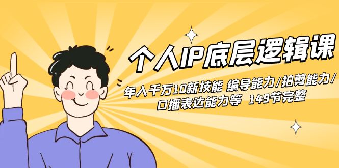 个人IP底层逻辑课：掌握年入千万的10大新技能，包括编导、拍摄剪辑与口播表达等-网赚项目资源库