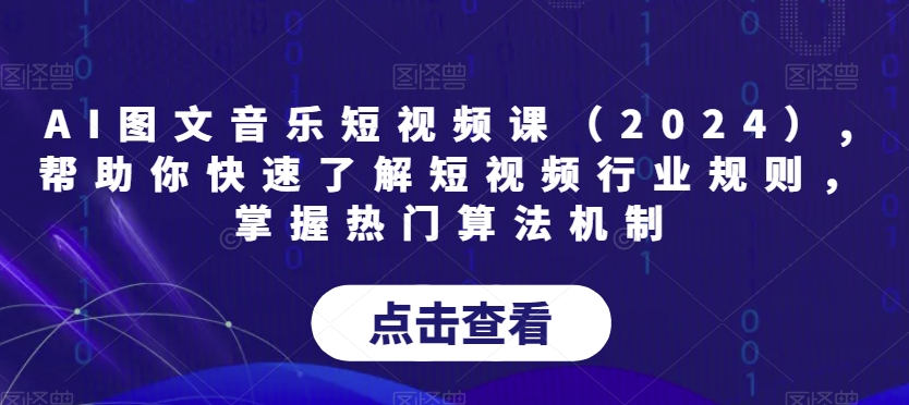 AI图文音乐短视频课程(2024版): 掌握行业规则与算法机制,助力快速成长-网赚项目资源库