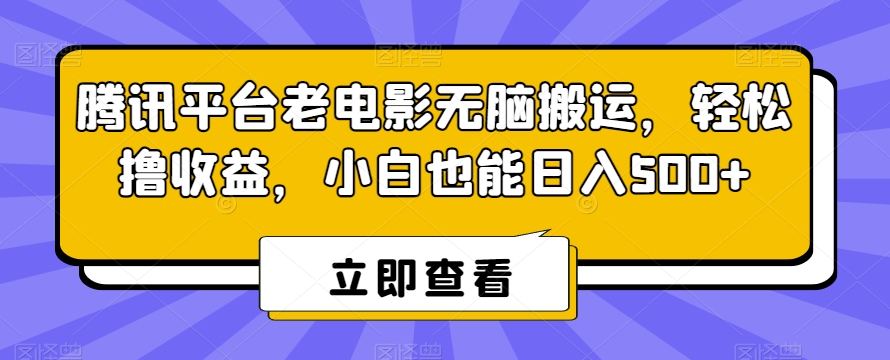 腾讯平台老电影搬运教程，轻松日入500+，小白必学-网赚项目资源库