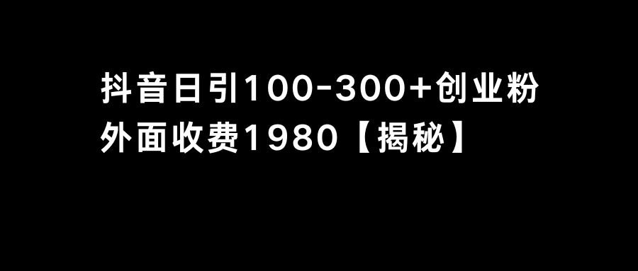 抖音引流创业粉单日100-300粉丝增长策略-网赚项目资源库